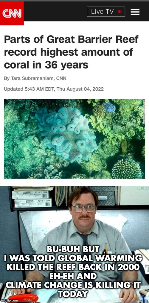 BU-BUH BUT
I WAS TOLD GLOBAL WARMING
KILLED THE REEF BACK IN 2000
EH-EH AND
CLIMATE CHANGE IS KILLING IT
TODAY | image tagged in global warming,climate change | made w/ Imgflip meme maker