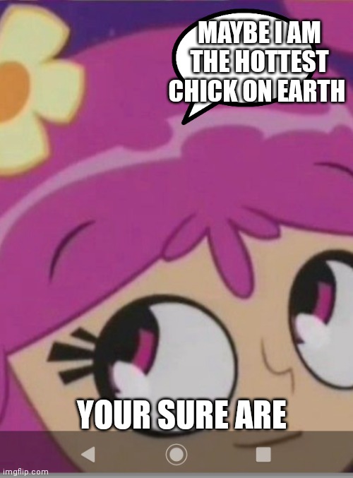 Ami thinking | MAYBE I AM THE HOTTEST CHICK ON EARTH; YOUR SURE ARE | image tagged in funny memes | made w/ Imgflip meme maker