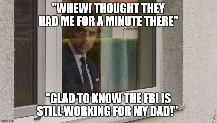 Double standards apply... | "WHEW! THOUGHT THEY HAD ME FOR A MINUTE THERE"; "GLAD TO KNOW THE FBI IS STILL WORKING FOR MY DAD!" | image tagged in crooked,fbi | made w/ Imgflip meme maker