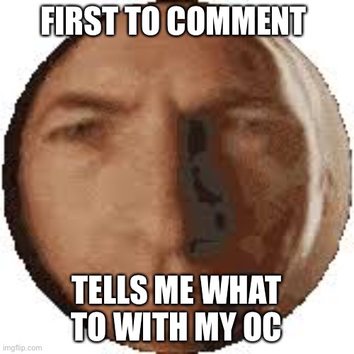 I will use my alt to reply since im comment banned | FIRST TO COMMENT; TELLS ME WHAT TO WITH MY OC | image tagged in ball goodman | made w/ Imgflip meme maker