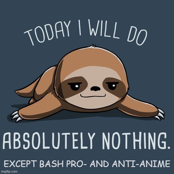 Pro-Anime Go To Hell. Anti-Anime Go To Hell. Neutral Anime Is De Wey. | EXCEPT BASH PRO- AND ANTI-ANIME | image tagged in anime sloth today i will do absolutely nothing,pro-anime go to hell,anti-anime go to hell,neutral-anime is de wey | made w/ Imgflip meme maker