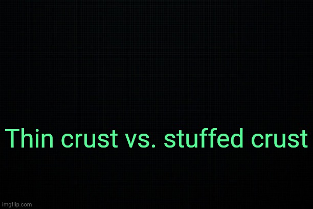 . | Thin crust vs. stuffed crust | image tagged in the black | made w/ Imgflip meme maker