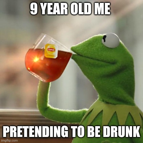 But That's None Of My Business |  9 YEAR OLD ME; PRETENDING TO BE DRUNK | image tagged in memes,but that's none of my business,kermit the frog | made w/ Imgflip meme maker