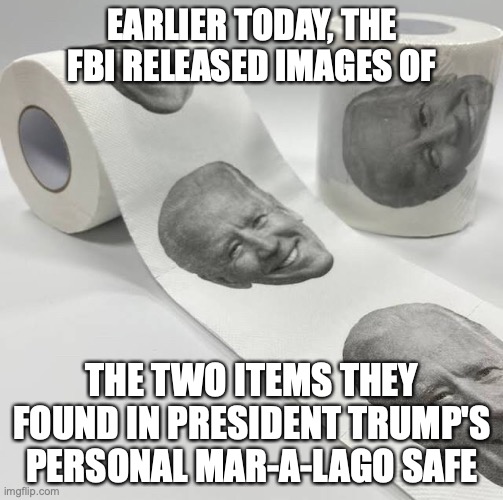 President Trump's Safe | EARLIER TODAY, THE FBI RELEASED IMAGES OF; THE TWO ITEMS THEY FOUND IN PRESIDENT TRUMP'S PERSONAL MAR-A-LAGO SAFE | image tagged in biden toilet paper | made w/ Imgflip meme maker