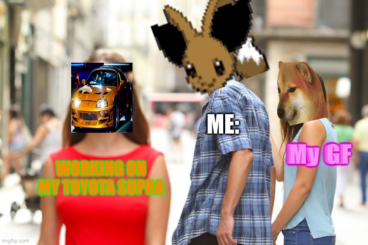 Facts |  ME:; My GF; WORKING ON MY TOYOTA SUPRA | image tagged in memes,distracted boyfriend,supra,toyota,working on a car,yeee | made w/ Imgflip meme maker