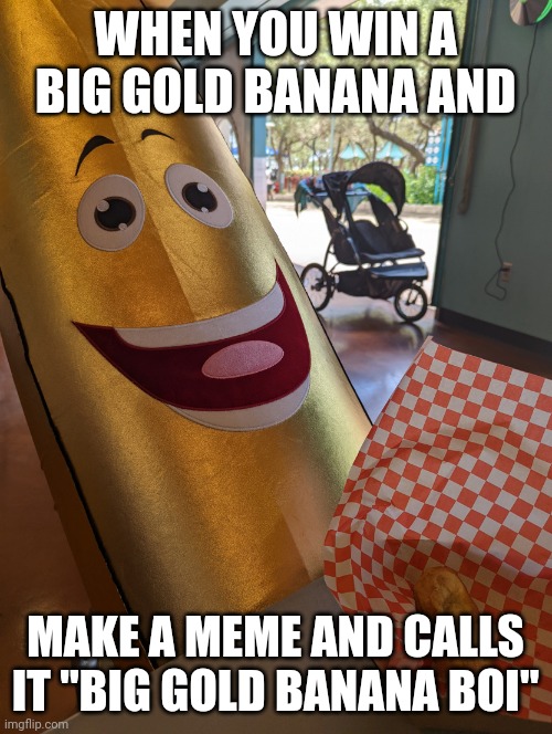 Use this template plz | WHEN YOU WIN A BIG GOLD BANANA AND; MAKE A MEME AND CALLS IT "BIG GOLD BANANA BOI" | image tagged in big happy banana boi | made w/ Imgflip meme maker