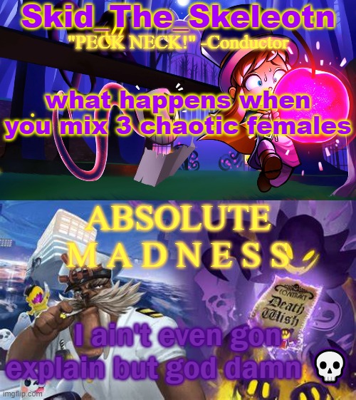 It's got nothin to do with my profile comments I swear :skull: | what happens when you mix 3 chaotic females; ABSOLUTE M A D N E S S; I ain't even gon explain but god damn 💀 | image tagged in skid/toof's a hat in time temp | made w/ Imgflip meme maker