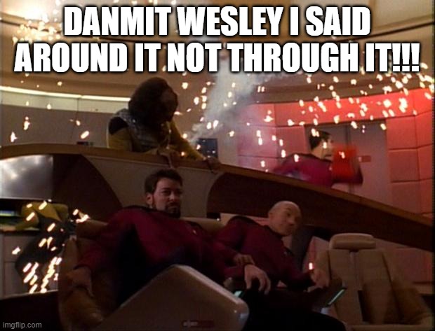 What Happens When You Let a Kid Take the Wheel |  DANMIT WESLEY I SAID AROUND IT NOT THROUGH IT!!! | image tagged in star trek bridge explosions | made w/ Imgflip meme maker