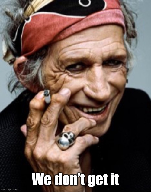 Keith Richards | We don’t get it | image tagged in keith richards | made w/ Imgflip meme maker