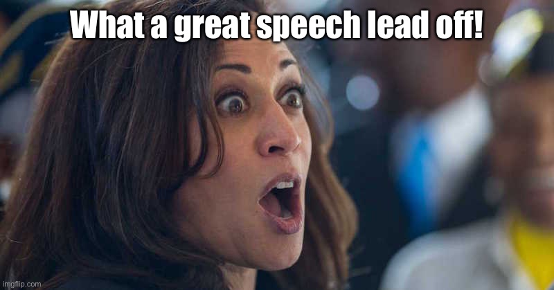 kamala harriss | What a great speech lead off! | image tagged in kamala harriss | made w/ Imgflip meme maker