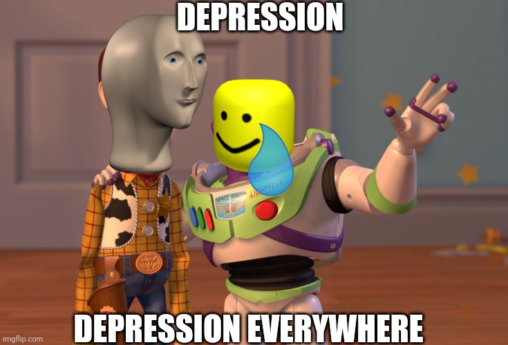 Depression everywhere |  DEPRESSION; DEPRESSION EVERYWHERE | image tagged in memes,x x everywhere | made w/ Imgflip meme maker