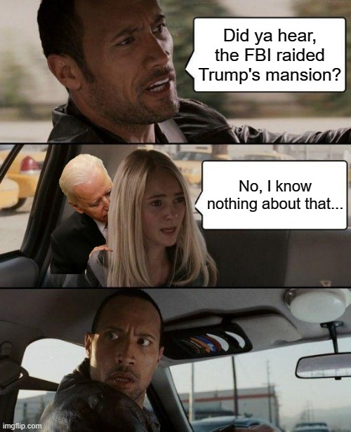 Denial | Did ya hear, the FBI raided Trump's mansion? No, I know nothing about that... | image tagged in memes,the rock driving | made w/ Imgflip meme maker