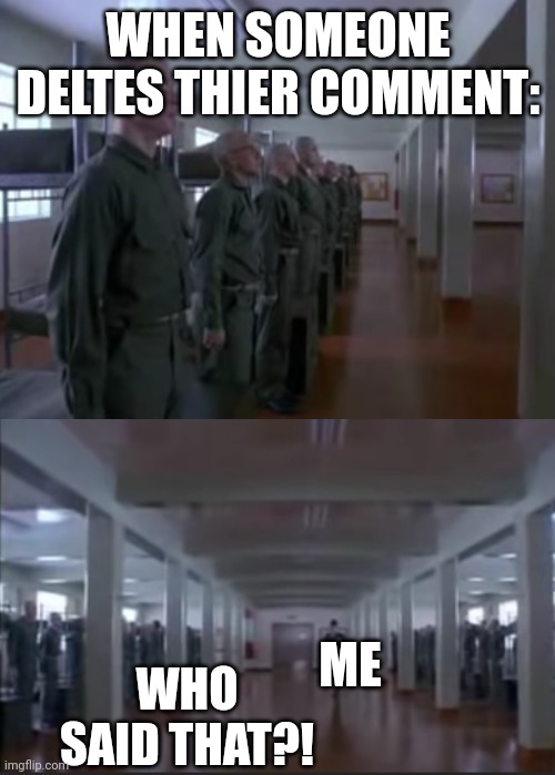 Full Metal Jacket "Who said that" | WHEN SOMEONE DELTES THIER COMMENT: ME WHO SAID THAT?! | image tagged in full metal jacket who said that | made w/ Imgflip meme maker