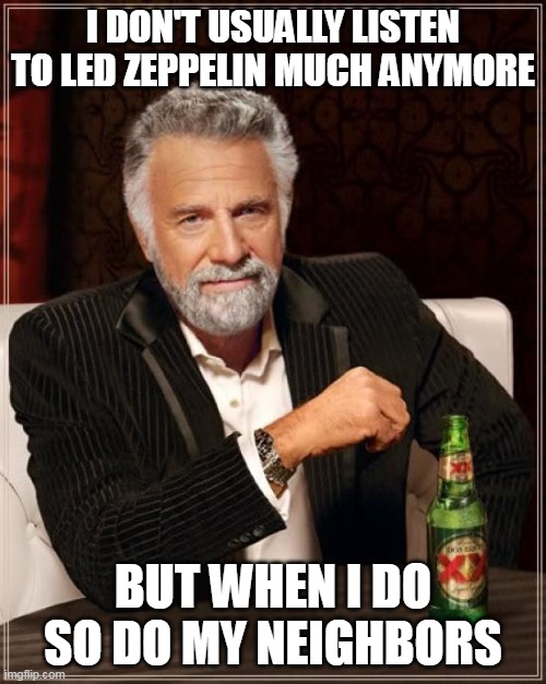 The Most Interesting Man In The World |  I DON'T USUALLY LISTEN TO LED ZEPPELIN MUCH ANYMORE; BUT WHEN I DO SO DO MY NEIGHBORS | image tagged in memes,the most interesting man in the world | made w/ Imgflip meme maker