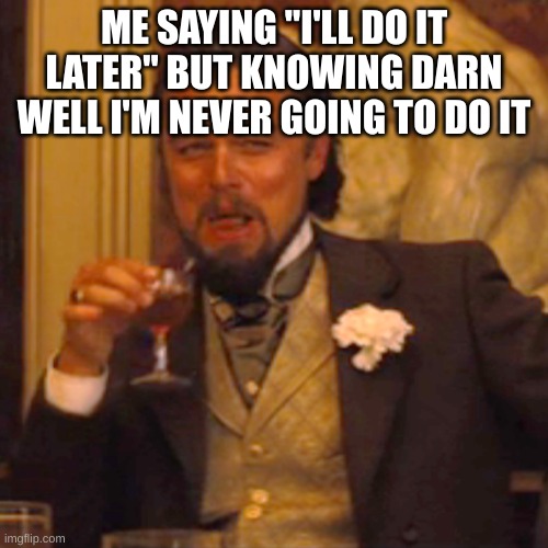 Laughing | ME SAYING "I'LL DO IT LATER" BUT KNOWING DARN WELL I'M NEVER GOING TO DO IT | image tagged in memes,laughing leo,adhd | made w/ Imgflip meme maker