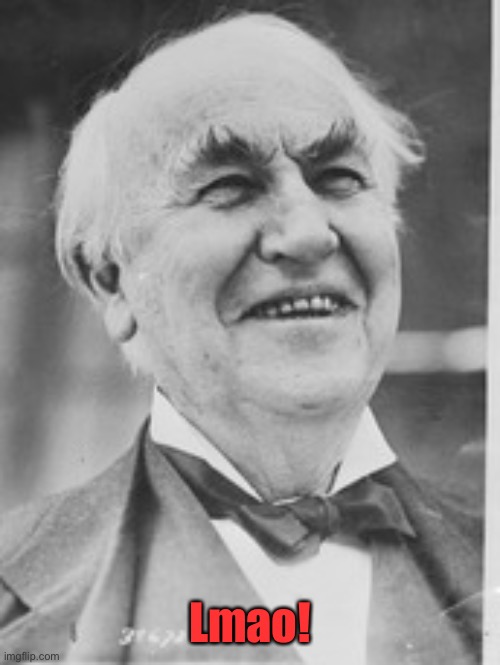 Thomas Edison ha ha | Lmao! | image tagged in thomas edison ha ha | made w/ Imgflip meme maker