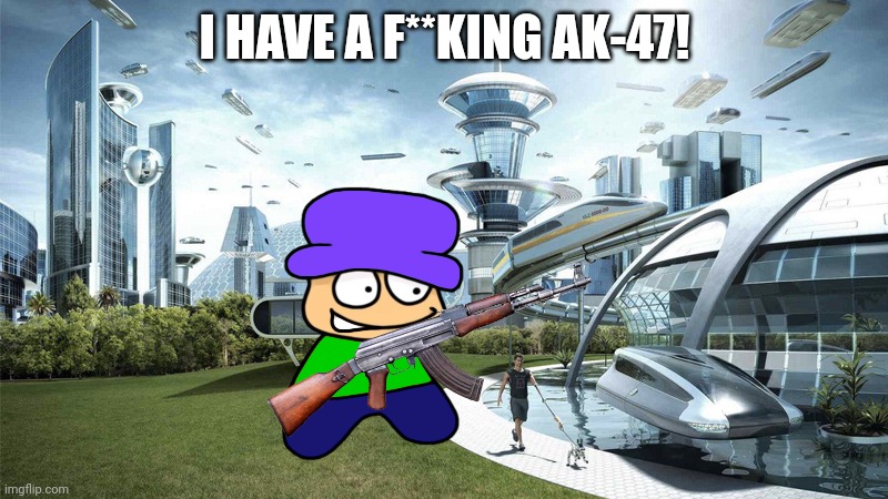 The future world if | I HAVE A F**KING AK-47! | image tagged in the future world if | made w/ Imgflip meme maker