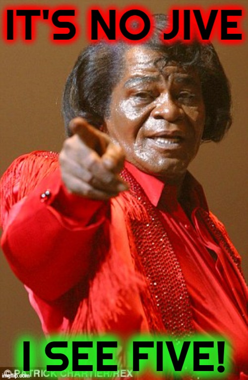 James Brown | IT'S NO JIVE I SEE FIVE! | image tagged in james brown | made w/ Imgflip meme maker