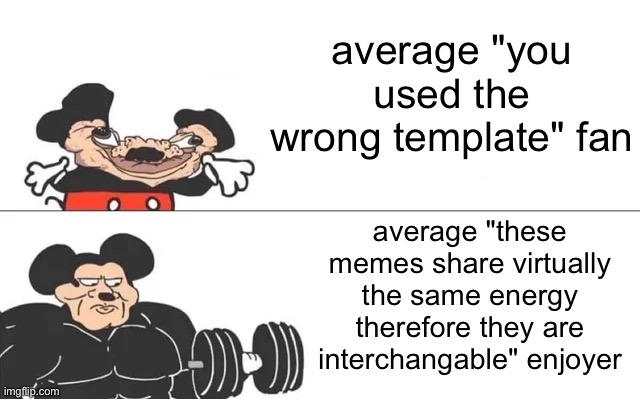 e | average "you used the wrong template" fan; average "these memes share virtually the same energy therefore they are interchangable" enjoyer | image tagged in mickey mouse drake,memes | made w/ Imgflip meme maker