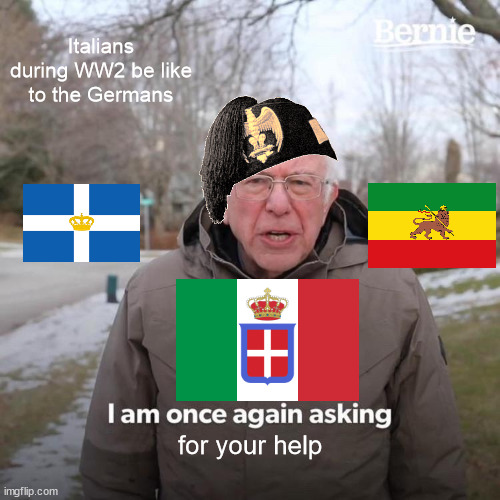 Italy, 1940s | Italians during WW2 be like to the Germans; for your help | image tagged in memes,bernie i am once again asking for your support | made w/ Imgflip meme maker
