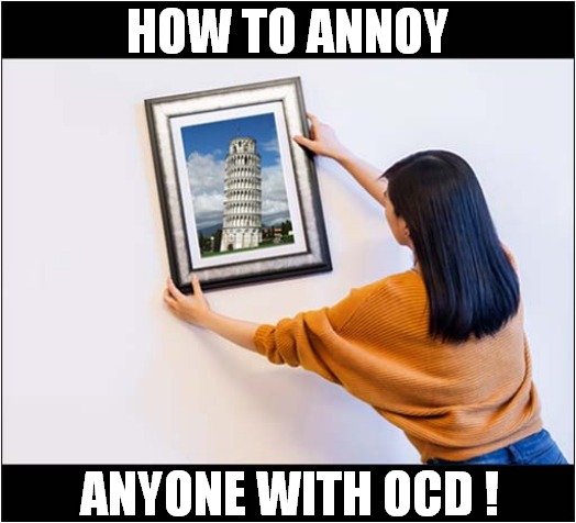 The Perpendicular Tower Of Pisa ! | HOW TO ANNOY; ANYONE WITH OCD ! | image tagged in fun,picture,ocd | made w/ Imgflip meme maker