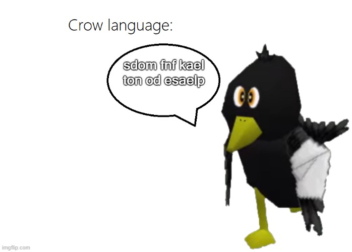 Crow language | sdom fnf kael ton od esaelp | image tagged in crow language | made w/ Imgflip meme maker