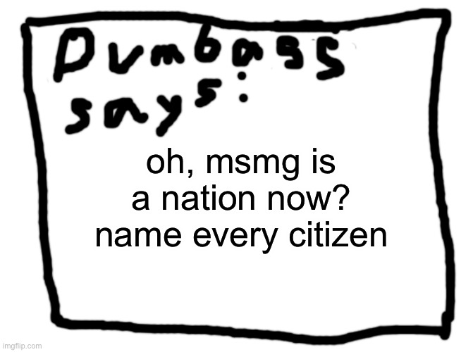 idk | oh, msmg is a nation now?
name every citizen | image tagged in idk | made w/ Imgflip meme maker