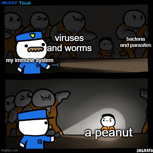 my immune system sucks | bacteria and parasites; viruses and worms; my immune system; a peanut | image tagged in flashlight pointed at child,memes,funny,cops,virus,you have been eternally cursed for reading the tags | made w/ Imgflip meme maker