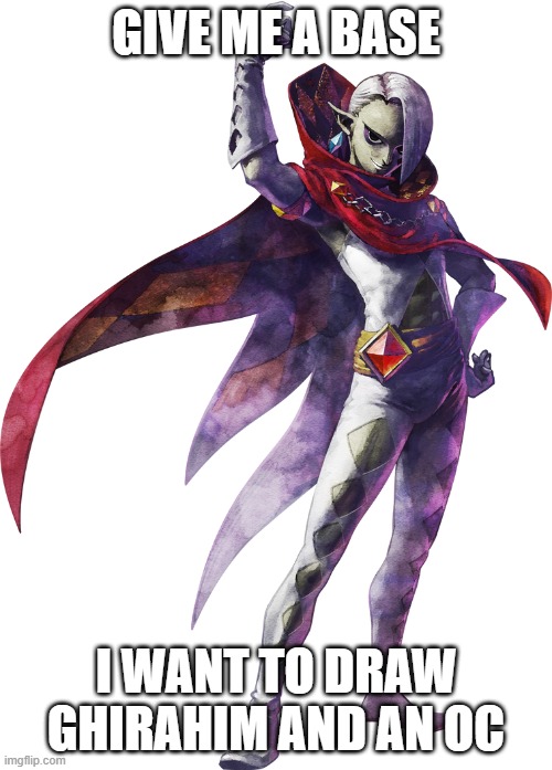 Please do it | GIVE ME A BASE; I WANT TO DRAW GHIRAHIM AND AN OC | image tagged in ghirahim,oc | made w/ Imgflip meme maker