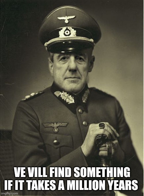 Good Guy Mueller | VE VILL FIND SOMETHING IF IT TAKES A MILLION YEARS | image tagged in good guy mueller | made w/ Imgflip meme maker