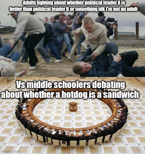 Arguing be like | Adults fighting about whether political leader A is better than political leader B or something idk I'm not an adult; Vs middle schoolers debating about whether a hotdog is a sandwich | image tagged in men discussing men fighting | made w/ Imgflip meme maker