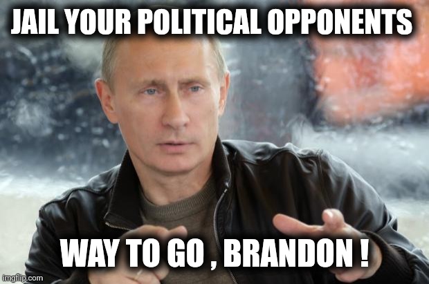 What would Putin do ? | JAIL YOUR POLITICAL OPPONENTS; WAY TO GO , BRANDON ! | image tagged in putin approves,fascists,demonrats,cheaters,one party,royalty | made w/ Imgflip meme maker