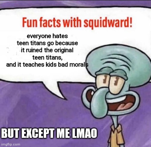 random sussy funny teen titans go meme (fun facts with squidward) |  everyone hates teen titans go because it ruined the original teen titans,
and it teaches kids bad morals; BUT EXCEPT ME LMAO | image tagged in fun facts with squidward,teen titans,teen titans go | made w/ Imgflip meme maker