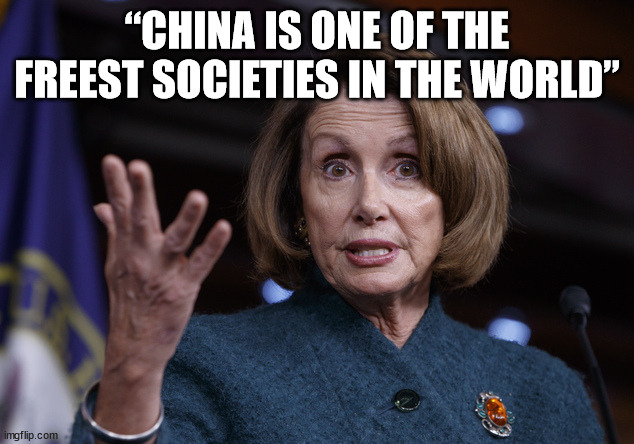 Someone's been drinking again... | “CHINA IS ONE OF THE FREEST SOCIETIES IN THE WORLD” | image tagged in good old nancy pelosi | made w/ Imgflip meme maker