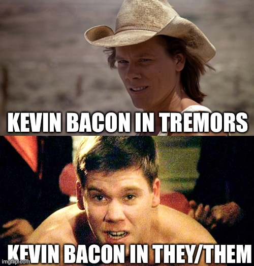 New Bacon Movie | KEVIN BACON IN TREMORS; KEVIN BACON IN THEY/THEM | image tagged in kevin bacon birthday,thank you sir may i have another | made w/ Imgflip meme maker