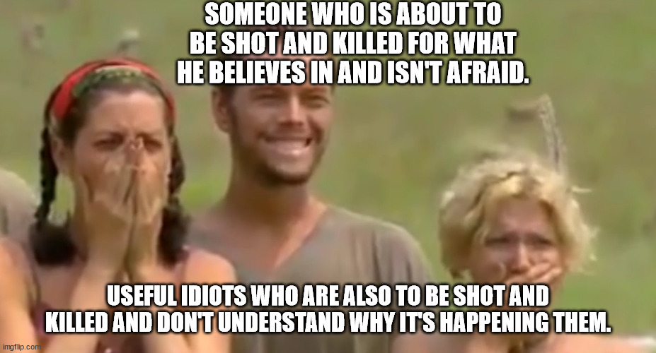 Better to be killed knowing why instead of being killed while being ignorant about the why. | SOMEONE WHO IS ABOUT TO BE SHOT AND KILLED FOR WHAT HE BELIEVES IN AND ISN'T AFRAID. USEFUL IDIOTS WHO ARE ALSO TO BE SHOT AND KILLED AND DON'T UNDERSTAND WHY IT'S HAPPENING THEM. | image tagged in survivor reaction,ignorant,sheeple,political meme | made w/ Imgflip meme maker