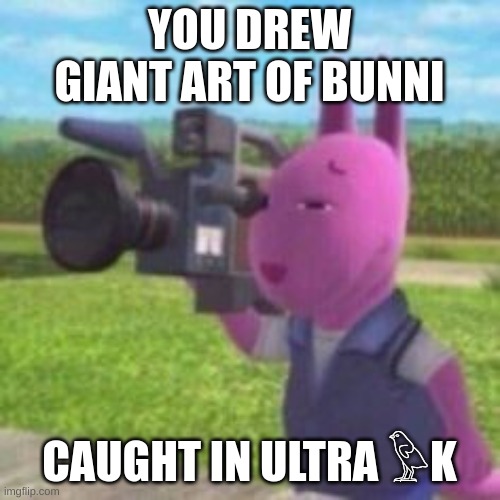 Caught In 8k, My Guy | YOU DREW GIANT ART OF BUNNI CAUGHT IN ULTRA ?K | image tagged in caught in 8k my guy | made w/ Imgflip meme maker