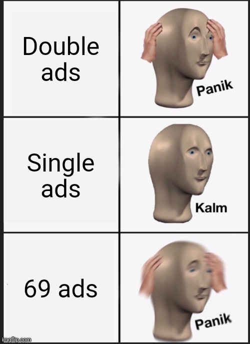 Ads | Double ads; Single ads; 69 ads | image tagged in memes,panik kalm panik,ads | made w/ Imgflip meme maker