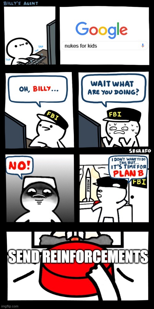 Billy’s FBI agent plan B | nukes for kids SEND REINFORCEMENTS | image tagged in billy s fbi agent plan b | made w/ Imgflip meme maker