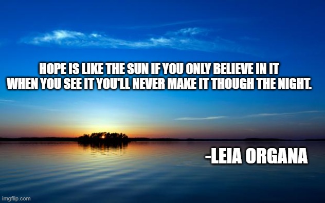 Inspirational Quote | HOPE IS LIKE THE SUN IF YOU ONLY BELIEVE IN IT WHEN YOU SEE IT YOU'LL NEVER MAKE IT THOUGH THE NIGHT. -LEIA ORGANA | image tagged in inspirational quote | made w/ Imgflip meme maker