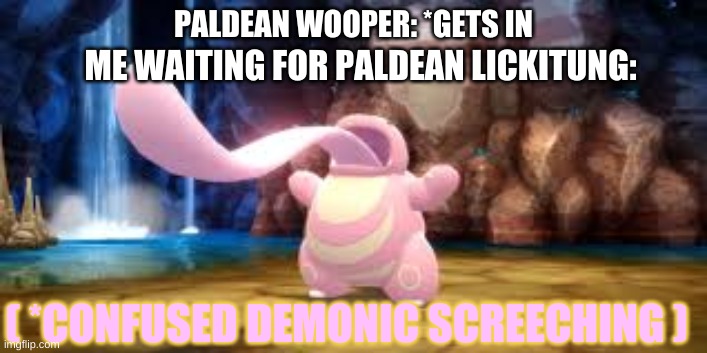 screaming lickitung | PALDEAN WOOPER: *GETS IN; ME WAITING FOR PALDEAN LICKITUNG:; ( *CONFUSED DEMONIC SCREECHING ) | image tagged in screaming lickitung | made w/ Imgflip meme maker