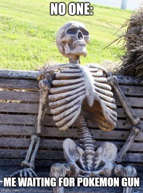Waiting Skeleton Meme | NO ONE:; ME WAITING FOR POKEMON GUN | image tagged in memes,waiting skeleton | made w/ Imgflip meme maker