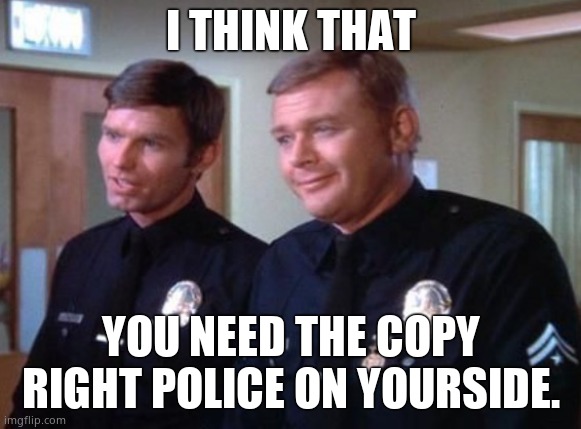 1 Adam 12 | I THINK THAT YOU NEED THE COPY RIGHT POLICE ON YOURSIDE. | image tagged in 1 adam 12 | made w/ Imgflip meme maker