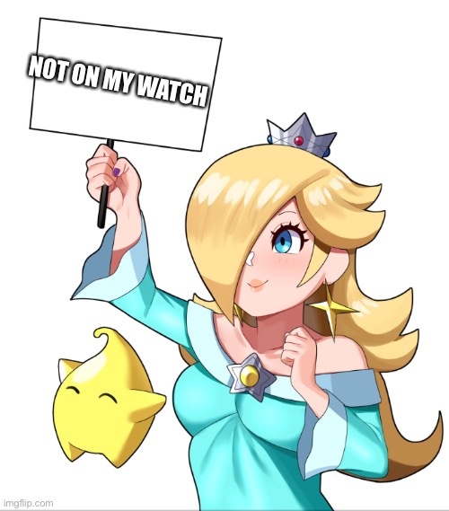 ROSALINA SIGN | NOT ON MY WATCH | image tagged in rosalina sign | made w/ Imgflip meme maker
