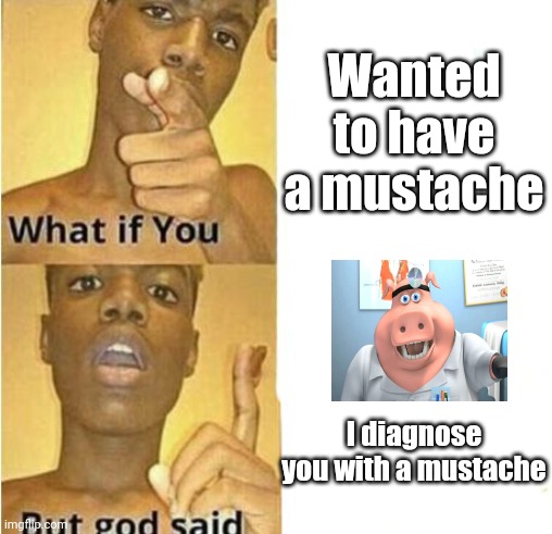 Mustache | Wanted to have a mustache; I diagnose you with a mustache | image tagged in what if you wanted to go to heaven,i diagnose you with dead,memes,funny | made w/ Imgflip meme maker