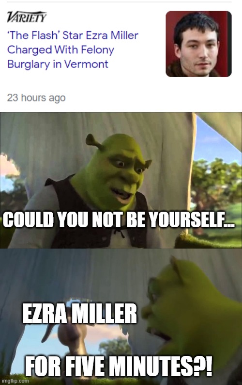 For God's sake, man!! | COULD YOU NOT BE YOURSELF... EZRA MILLER; FOR FIVE MINUTES?! | image tagged in shrek five minutes | made w/ Imgflip meme maker