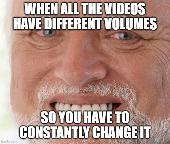 happy sad guy  | WHEN ALL THE VIDEOS HAVE DIFFERENT VOLUMES; SO YOU HAVE TO CONSTANTLY CHANGE IT | image tagged in happy sad guy | made w/ Imgflip meme maker