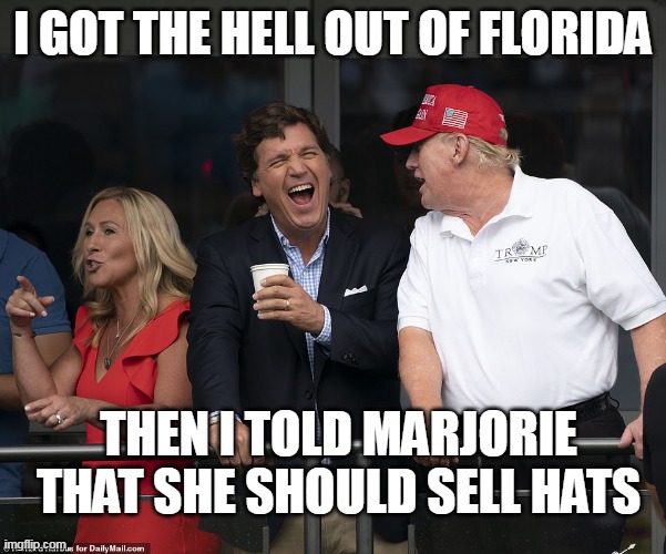 Tucker and Trump | I GOT THE HELL OUT OF FLORIDA; THEN I TOLD MARJORIE THAT SHE SHOULD SELL HATS | image tagged in tucker and trump | made w/ Imgflip meme maker