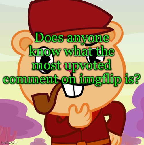 Pop (HTF) | Does anyone know what the most upvoted comment on imgflip is? | image tagged in pop htf | made w/ Imgflip meme maker