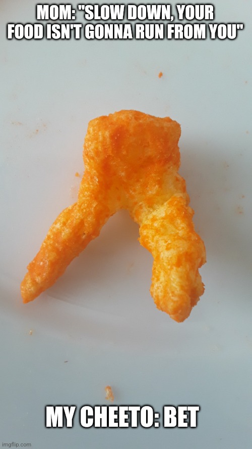 Sassy fast cheeto | MOM: "SLOW DOWN, YOUR FOOD ISN'T GONNA RUN FROM YOU"; MY CHEETO: BET | image tagged in cheeto legs | made w/ Imgflip meme maker